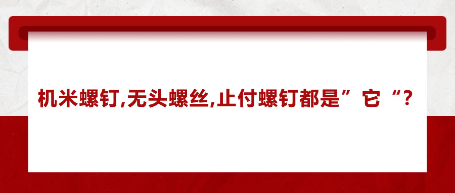 機(jī)米螺釘、無(wú)頭螺絲、止付螺釘?shù)膭e稱(chēng)，你知道嗎？