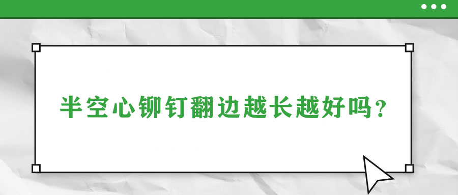 半空心鉚釘翻邊越長(zhǎng)越好嗎？