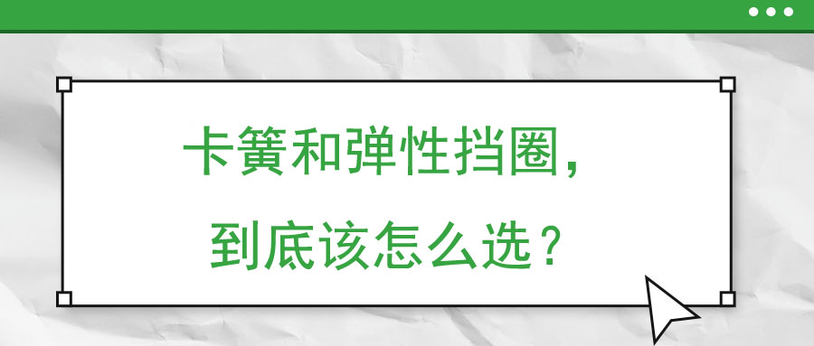 卡簧和彈性擋圈，到底該怎么選？
