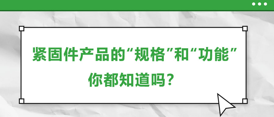 緊固件產(chǎn)品的“規(guī)格”和“功能”，你都知道嗎？
