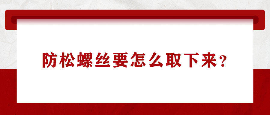 防松螺絲要怎么取下來(lái)？