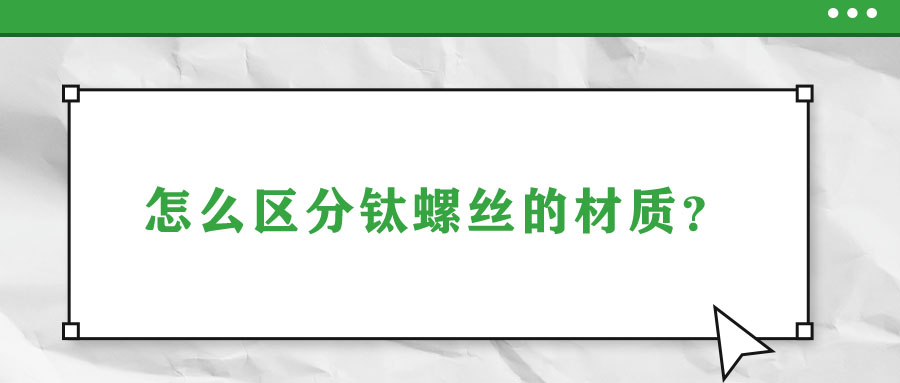 怎么區(qū)分鈦螺絲的材質(zhì)？