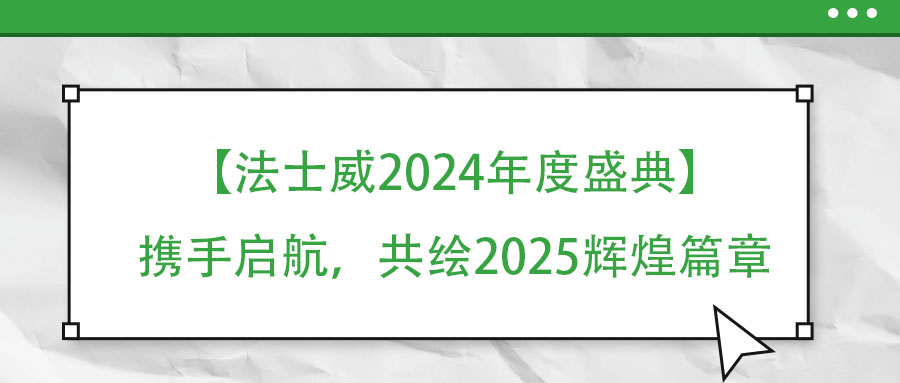 【法士威年度盛典】攜手啟航，共繪2025輝煌篇章